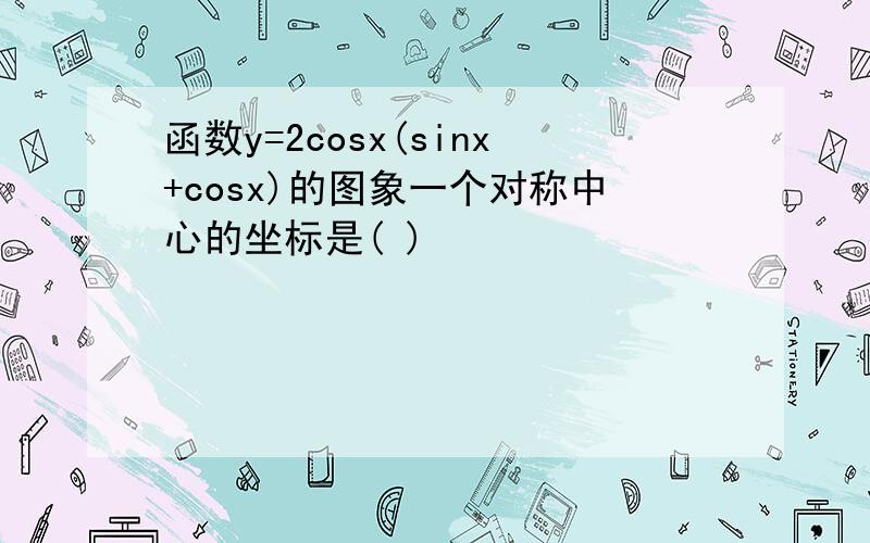 函数y=2cosx(sinx+cosx)的图象一个对称中心的坐标是( )