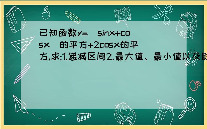 已知函数y=(sinx+cosx)的平方+2cosx的平方,求:1.递减区间2.最大值、最小值以及取得最大最小值时x的取值范围