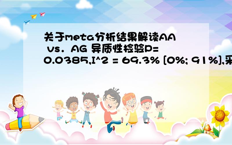 关于meta分析结果解读AA vs．AG 异质性检验P=0.0385,I^2 = 69.3% [0%; 91%],采用随机效应模型OR= 0.8518,95CI% [0.5768; 1.2579] ,P=0.4201