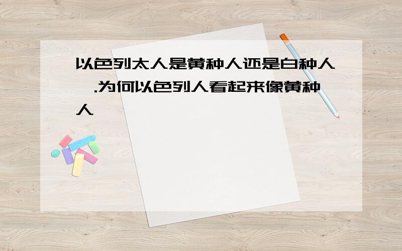 以色列太人是黄种人还是白种人,.为何以色列人看起来像黄种人