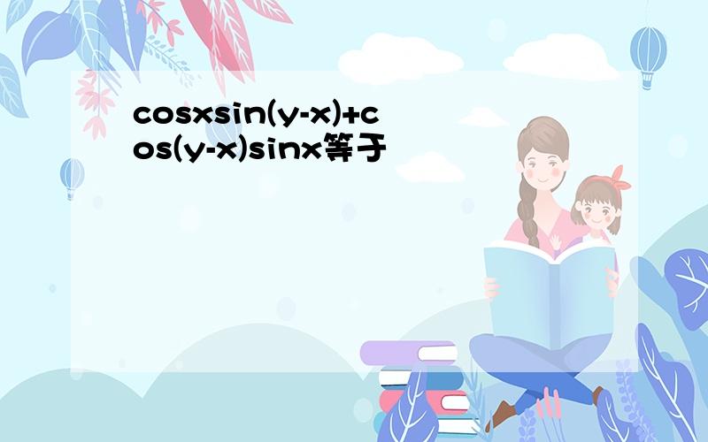 cosxsin(y-x)+cos(y-x)sinx等于