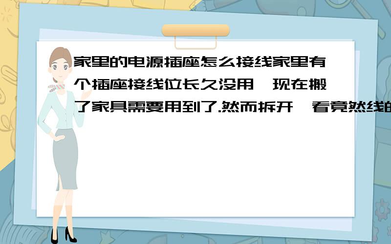 家里的电源插座怎么接线家里有个插座接线位长久没用,现在搬了家具需要用到了.然而拆开一看竟然线的颜色和数量都跟其他位置不一样,不知这个该怎么接啊?哪个是火哪个是零哪个是地线啊