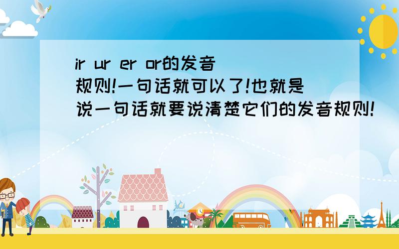 ir ur er or的发音规则!一句话就可以了!也就是说一句话就要说清楚它们的发音规则!