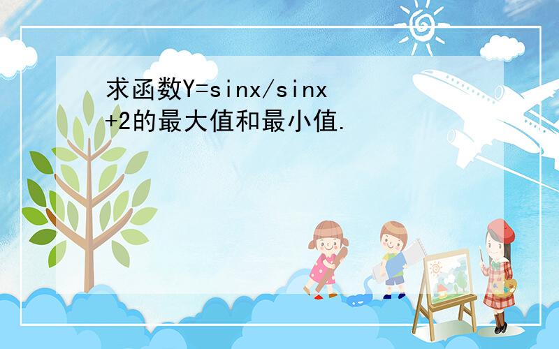 求函数Y=sinx/sinx+2的最大值和最小值.