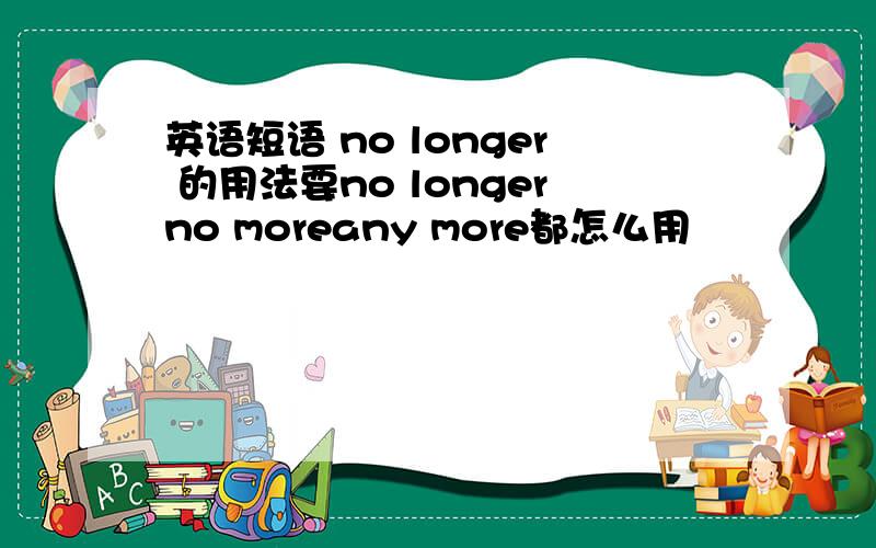 英语短语 no longer 的用法要no longerno moreany more都怎么用