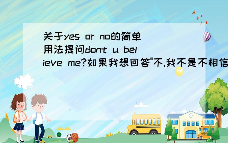 关于yes or no的简单用法提问dont u believe me?如果我想回答