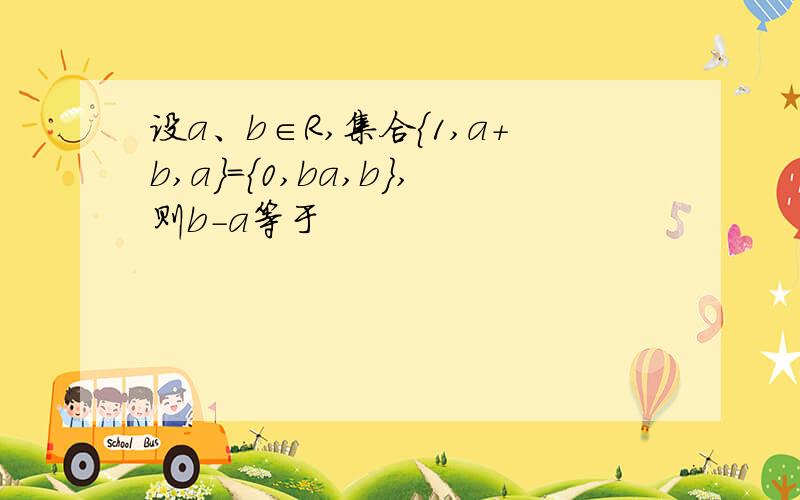 设a、b∈R,集合{1,a＋b,a}＝{0,ba,b},则b－a等于