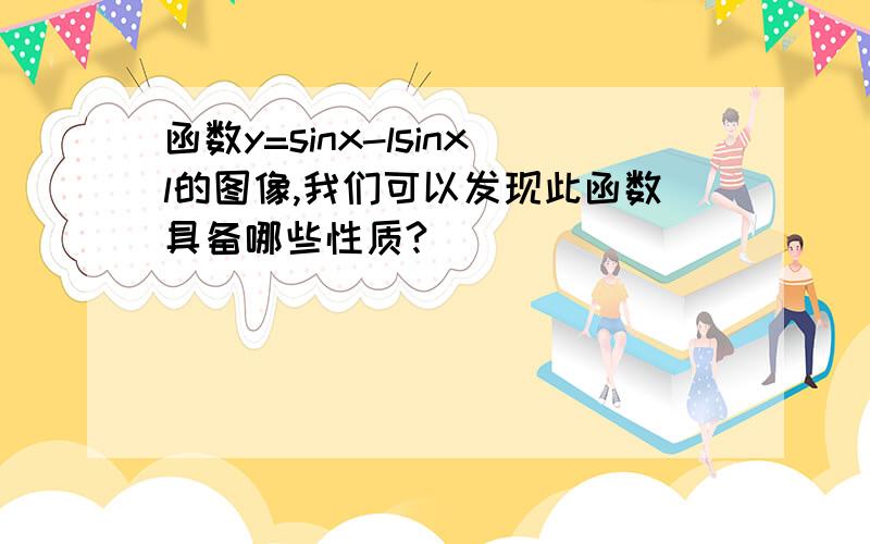 函数y=sinx-lsinxl的图像,我们可以发现此函数具备哪些性质?