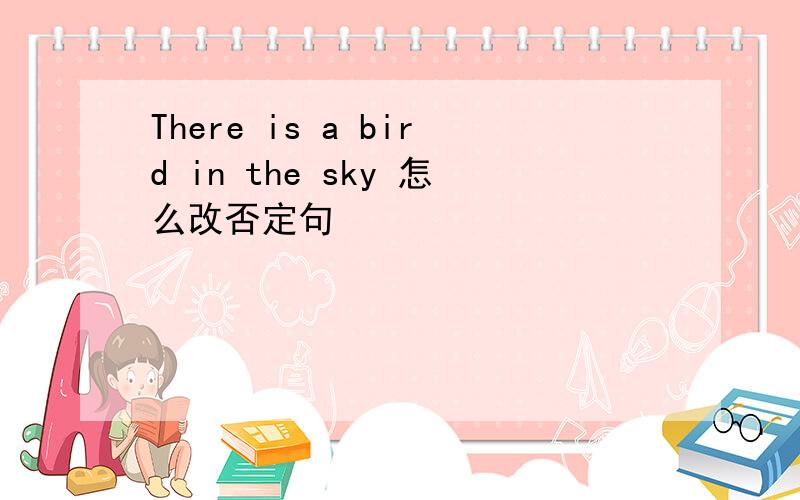 There is a bird in the sky 怎么改否定句