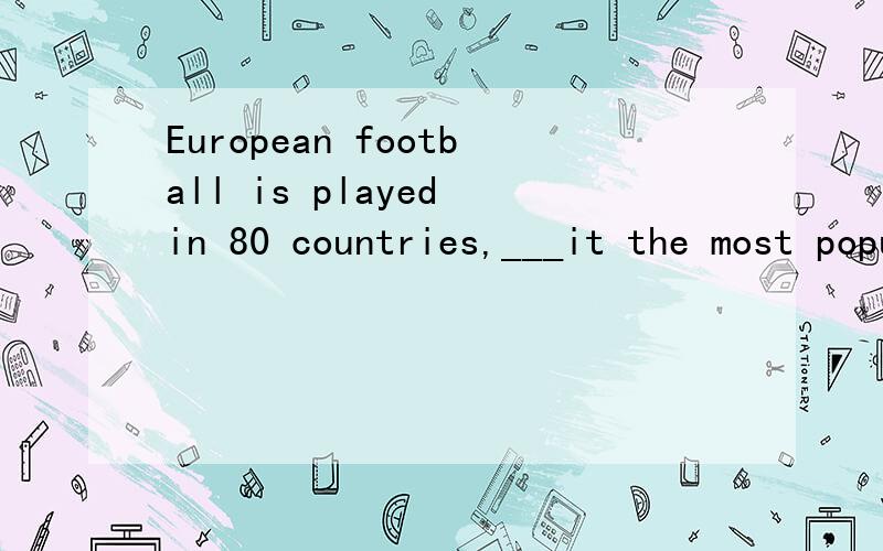 European football is played in 80 countries,___it the most popular sport in over countriesA making B to make 现在分词作状语有个前提是：从句的逻辑主语与主句的主语一致 可这题好像不是啊?