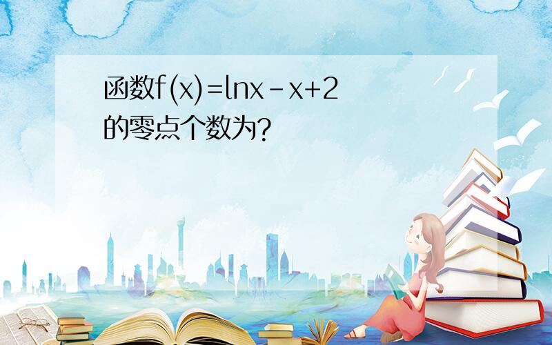 函数f(x)=lnx-x+2的零点个数为?