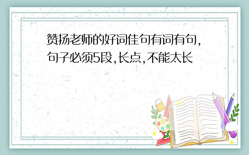 赞扬老师的好词佳句有词有句,句子必须5段,长点,不能太长