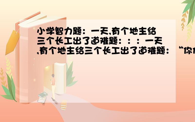 小学智力题：一天,有个地主给三个长工出了道难题：：：一天,有个地主给三个长工出了道难题：“你们到山上,每人抬两根圆木回来,但一共只要三根.如果办不到,今天甭想吃饭!”三个长工一