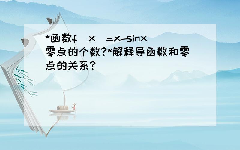 *函数f（x）=x-sinx零点的个数?*解释导函数和零点的关系?