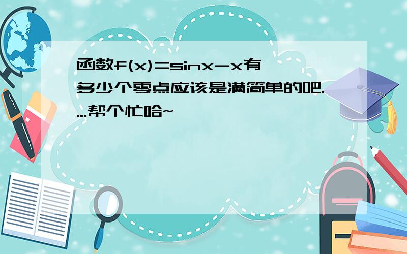 函数f(x)=sinx-x有多少个零点应该是满简单的吧....帮个忙哈~