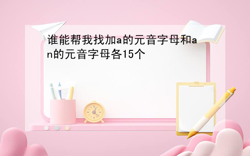 谁能帮我找加a的元音字母和an的元音字母各15个