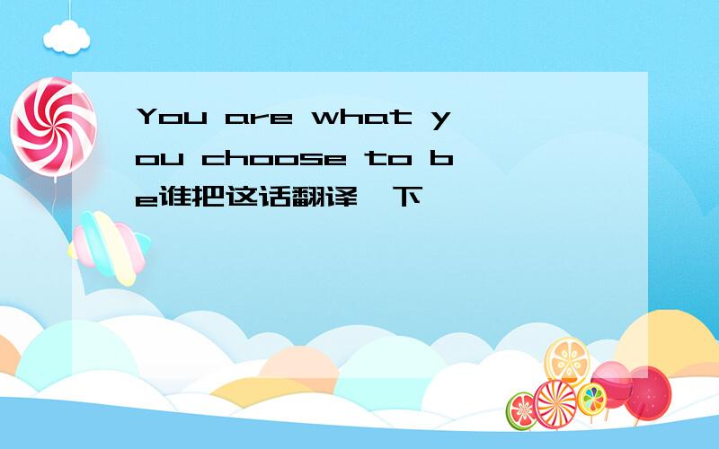 You are what you choose to be谁把这话翻译一下