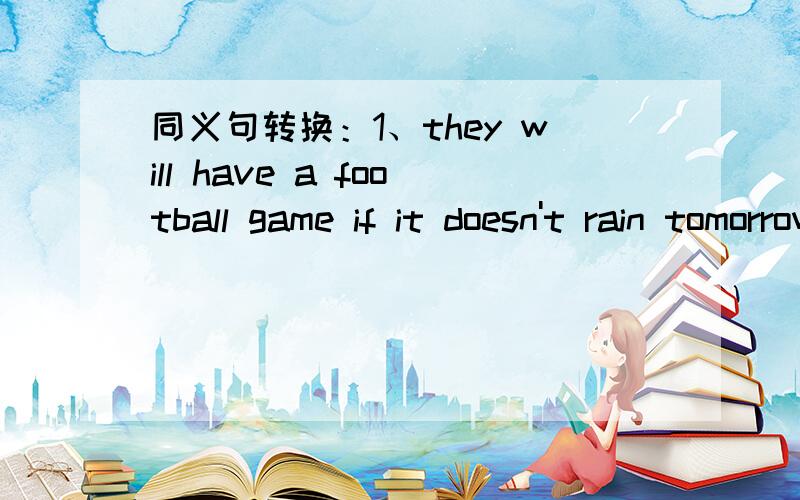 同义句转换：1、they will have a football game if it doesn't rain tomorrow.they will have a football game ( ) it ( ) tomorrow.2、sorry,i don't have enough money to pay for the summer campsorry,i ( ) ( ) to pay for the summer camp