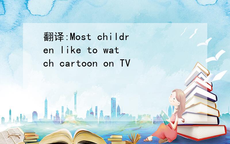 翻译:Most children like to watch cartoon on TV