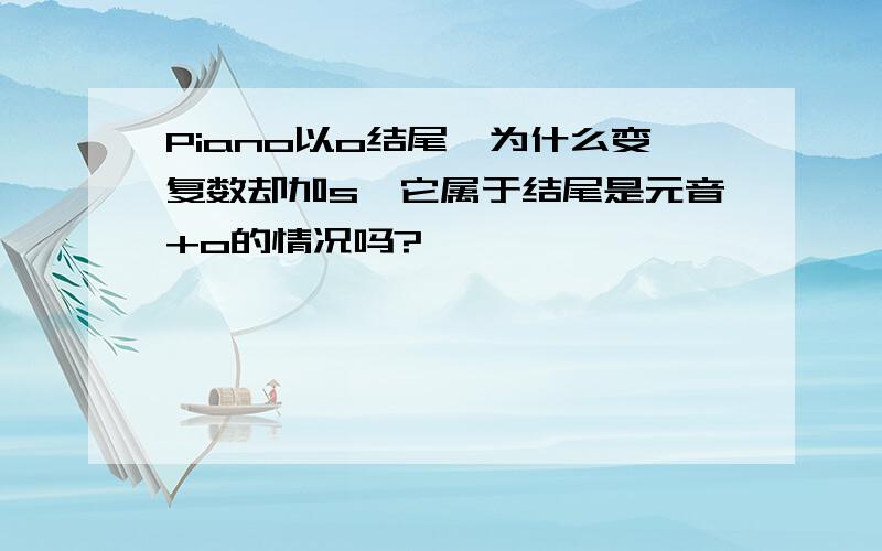 Piano以o结尾,为什么变复数却加s,它属于结尾是元音+o的情况吗?