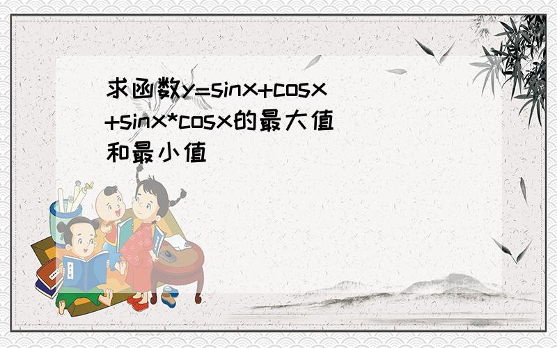 求函数y=sinx+cosx+sinx*cosx的最大值和最小值