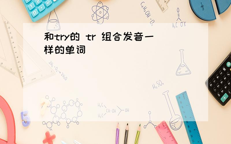 和try的 tr 组合发音一样的单词