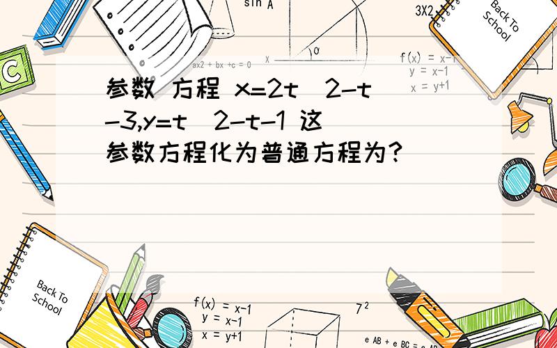 参数 方程 x=2t^2-t-3,y=t^2-t-1 这参数方程化为普通方程为?