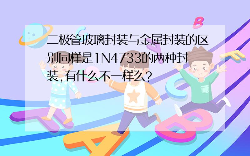 二极管玻璃封装与金属封装的区别同样是1N4733的两种封装,有什么不一样么?