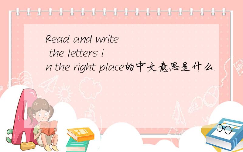 Read and write the letters in the right place的中文意思是什么.