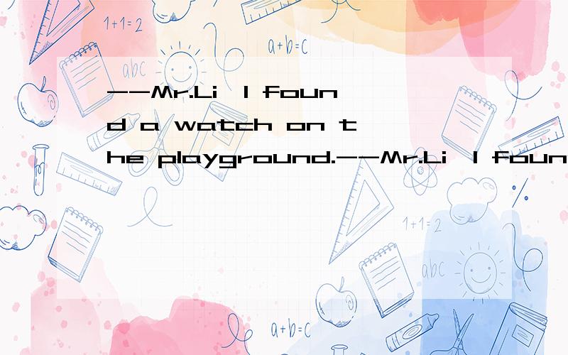 --Mr.Li,I found a watch on the playground.--Mr.Li,I found a watch onthe playground.--Youshould try to find out ________.--Mr.Li,I found a watch on theplayground.--You should try to find out ________.A.whose is the watch B.who is theowner of the watch