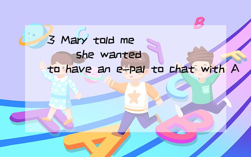 3 Mary told me __she wanted to have an e-pal to chat with A \ B how C that D how