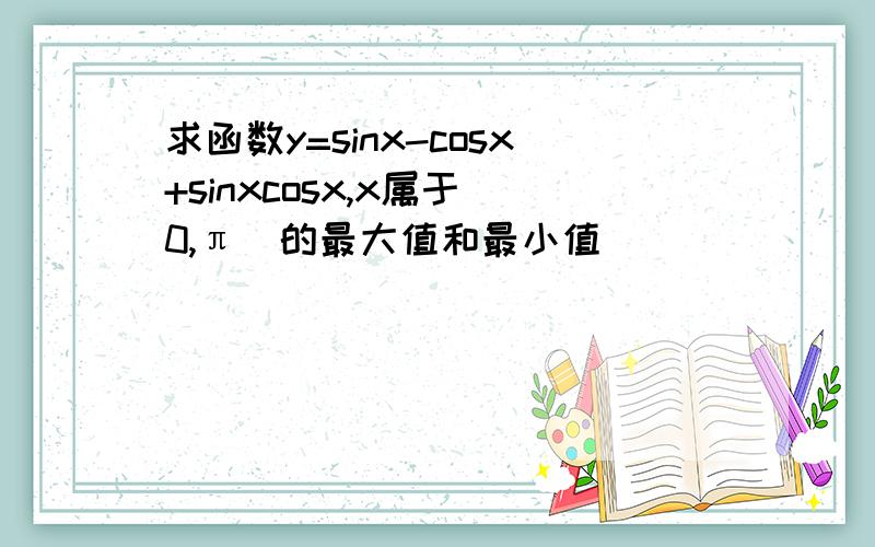 求函数y=sinx-cosx+sinxcosx,x属于[0,π]的最大值和最小值