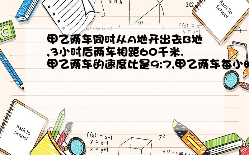 甲乙两车同时从A地开出去B地,3小时后两车相距60千米.甲乙两车的速度比是9:7,甲乙两车每小时各行多少千米