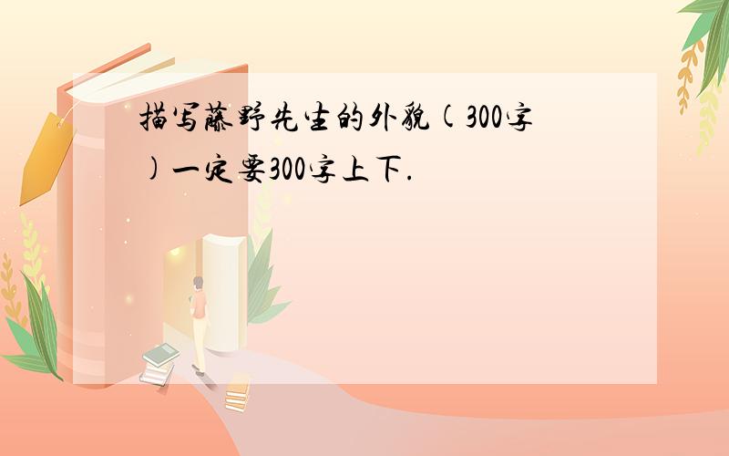 描写藤野先生的外貌(300字)一定要300字上下.