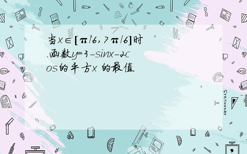 当x∈[π/6,7π/6]时.函数y=3-sinx-2cos的平方x 的最值