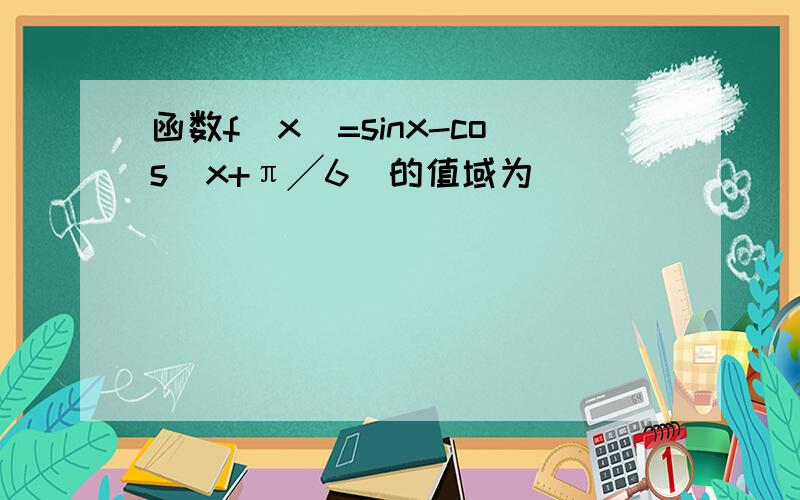 函数f（x）=sinx-cos（x+π╱6）的值域为