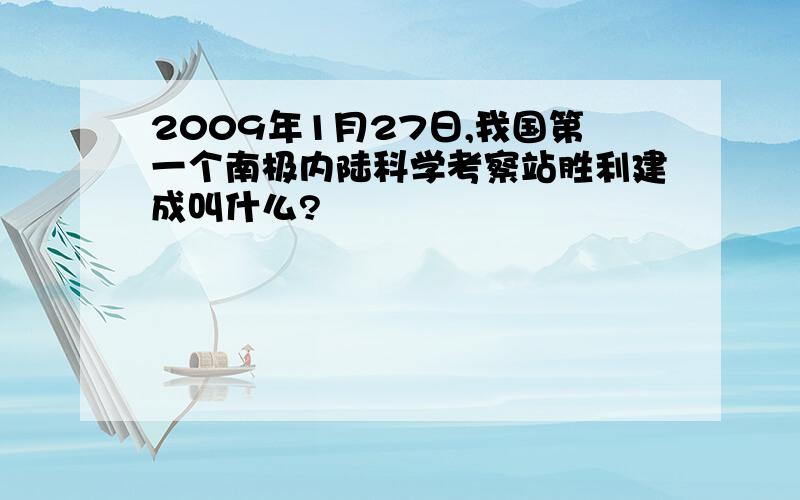 2009年1月27日,我国第一个南极内陆科学考察站胜利建成叫什么?