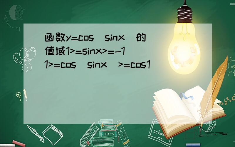 函数y=cos(sinx)的值域1>=sinx>=-1 1>=cos(sinx)>=cos1