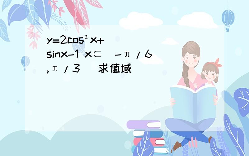y=2cos²x+sinx-1 x∈（-π/6,π/3） 求值域