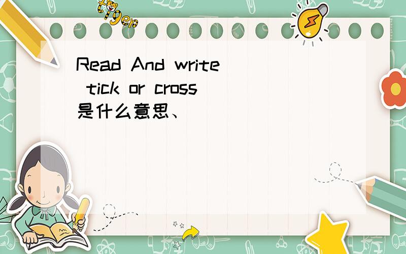 Read And write tick or cross是什么意思、