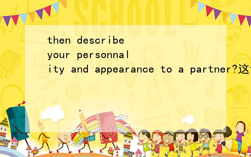 then describe your personnality and appearance to a partner?这句话啥意思?thanks!错了 第四个单词是 personality