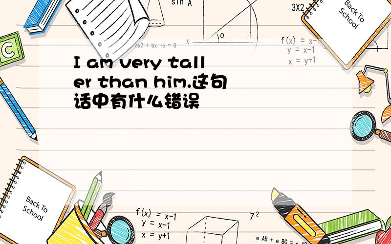 I am very taller than him.这句话中有什么错误