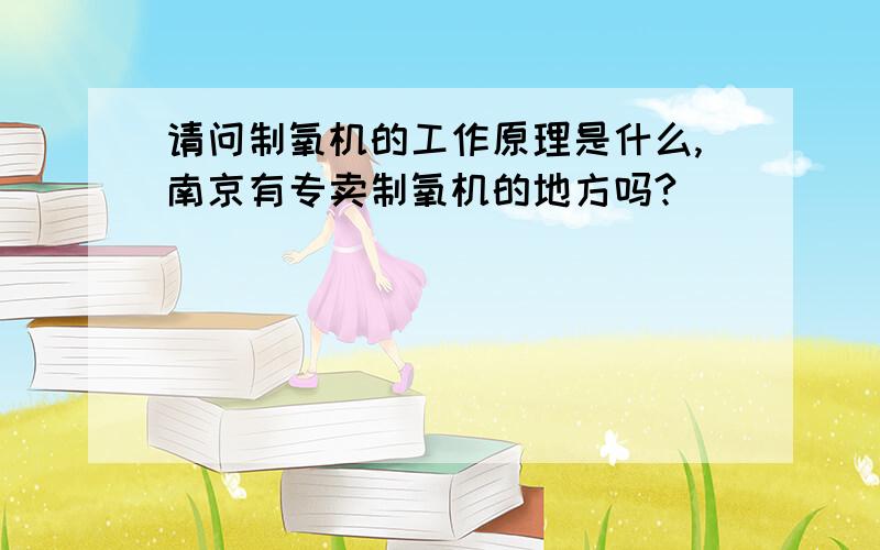 请问制氧机的工作原理是什么,南京有专卖制氧机的地方吗?