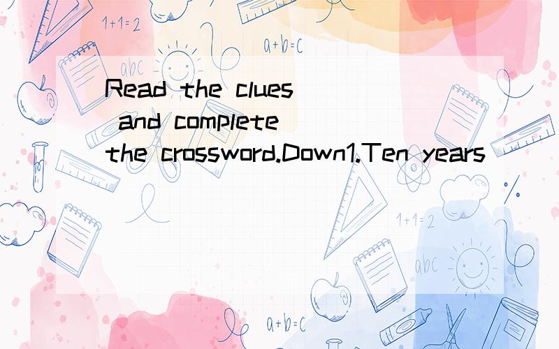 Read the clues and complete the crossword.Down1.Ten years______I lived in Suzhou.Across1.I sleep in a __________.2.Watch out!It could be________.3.Turn down the music.It's too________.4.It's not time to stop.It's time to__________.5.Once I had two,bu