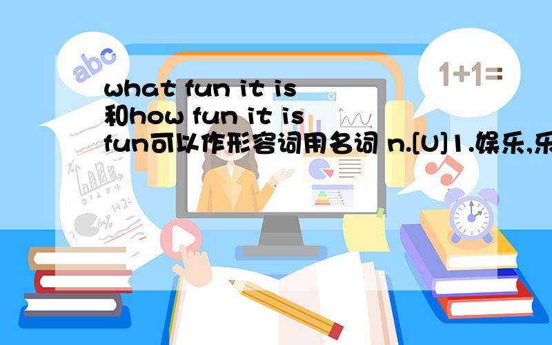 what fun it is和how fun it isfun可以作形容词用名词 n.[U]1.娱乐,乐趣What fun we had!我们玩得多开心!2.玩笑,嬉戏His uncle is fond of fun.他的叔父喜欢开玩笑.3.有趣的人(或事物)Mr.Smith is great fun.史密斯先生