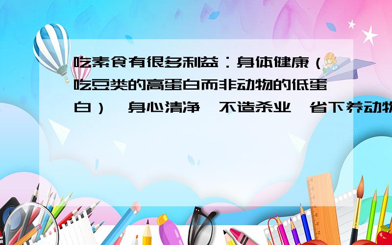 吃素食有很多利益：身体健康（吃豆类的高蛋白而非动物的低蛋白）、身心清净、不造杀业、省下养动物的粮食、避免因动物排泄物造成的温室效应、和谐世界,为何人们为了口腹之欲而趋之