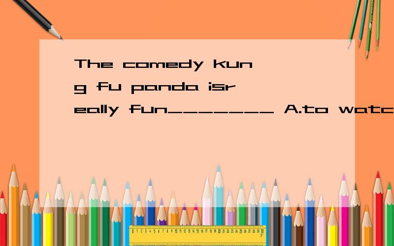 The comedy kung fu panda isreally fun_______ A.to watch B.watches C.watching D.watch