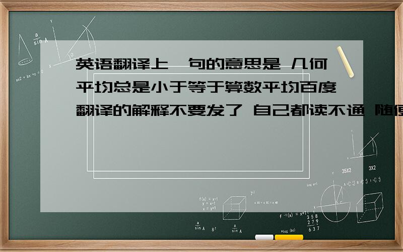 英语翻译上一句的意思是 几何平均总是小于等于算数平均百度翻译的解释不要发了 自己都读不通 随便一提 dispersion是离差的意思。observation是观测值的意思。