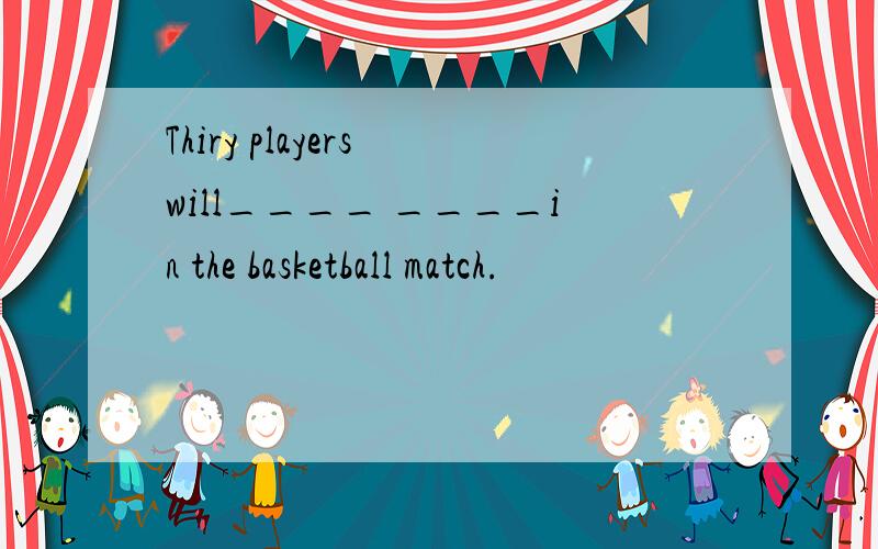 Thiry players will____ ____in the basketball match.