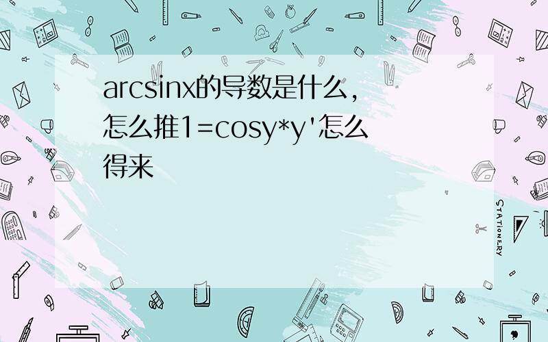 arcsinx的导数是什么,怎么推1=cosy*y'怎么得来